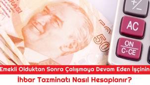 Emekli Olduktan Sonra Çalışmaya Devam Eden İşçinin İhbar Tazminatı Nasıl Hesaplanır?