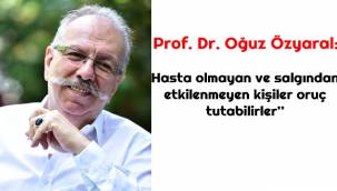 Prof. Dr. Oğuz Özyaral: 'Hasta olmayan ve salgından etkilenmeyen kişiler oruç tutabilirler'