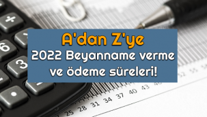 A'dan Z'ye 2022 Yılı Beyanname Verme ve Ödeme Süreleri!