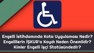 Engelli İstihdamında Kota Uygulaması Nedir? Engellilerin İŞKUR'a Kaydı Neden Önemlidir? Kimler Engelli İşçi Statüsündedir?