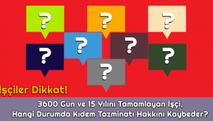 İşçiler Dikkat! 3600 Gün ve 15 Yılını Tamamlayan İşçi, Hangi Durumda Kıdem Tazminatı Hakkını Kaybeder?
