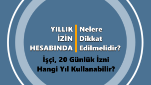 Yıllık İzin Hesabında Nelere Dikkat Edilmelidir? İşçi, 20 Günlük İzni Hangi Yıl Kullanabilir?