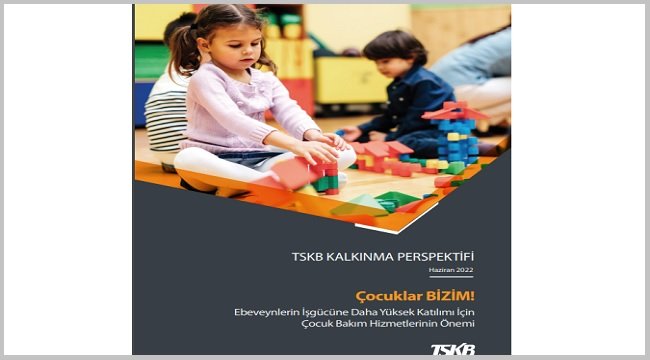 TSKB Ekonomik Araştırmalar Yeni Raporu 'Çocuk Bakımının İşgücüne Etkilerini' Ele Aldı!
